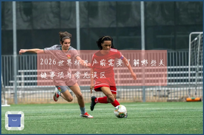 2026世界杯开户前需要了解哪些关键事项与常见误区
