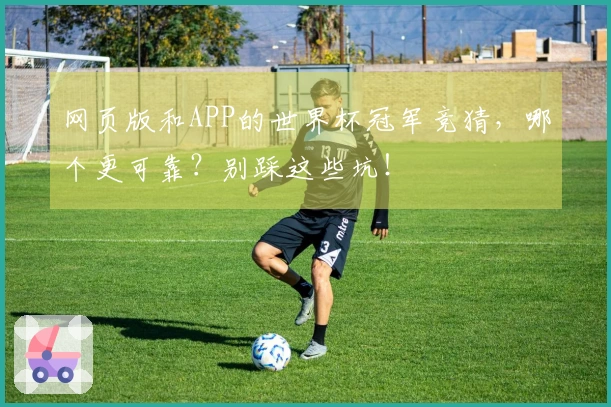 网页版和APP的世界杯冠军竞猜，哪个更可靠？别踩这些坑！