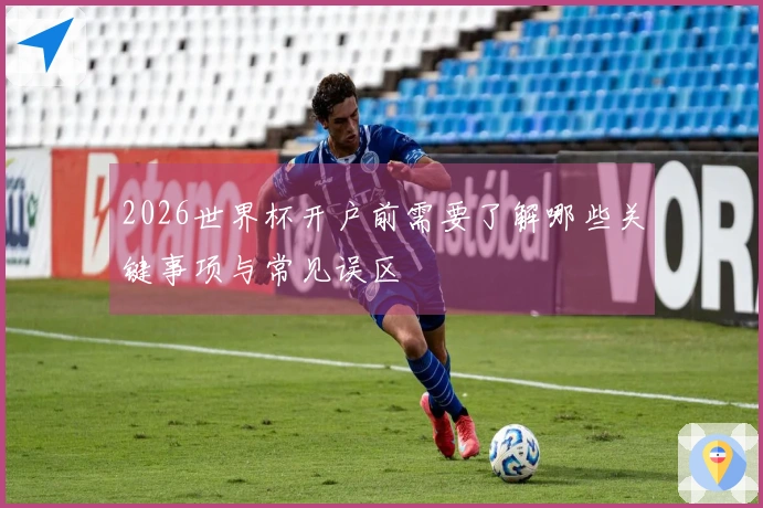 2026世界杯开户前需要了解哪些关键事项与常见误区