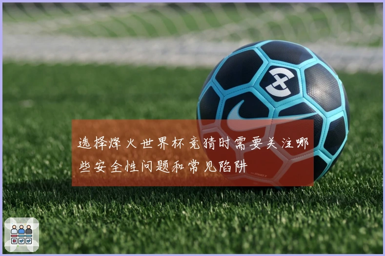 选择烽火世界杯竞猜时需要关注哪些安全性问题和常见陷阱