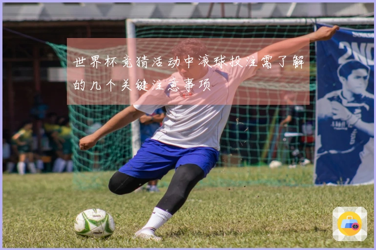 世界杯竞猜活动中滚球投注需了解的几个关键注意事项
