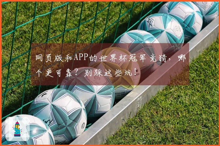 网页版和APP的世界杯冠军竞猜，哪个更可靠？别踩这些坑！